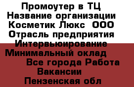 Промоутер в ТЦ › Название организации ­ Косметик Люкс, ООО › Отрасль предприятия ­ Интервьюирование › Минимальный оклад ­ 22 000 - Все города Работа » Вакансии   . Пензенская обл.